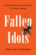 Fallen Idols Twelve Statues That Made History Alex Von Tunzelmann