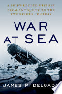 War At Sea A Shipwrecked History From Antiquity To The Twentieth Century Illustrated Delgado