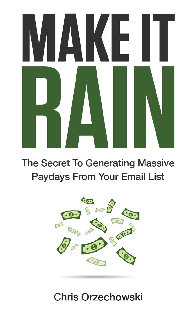 Make It Rain The Secret To Generating Massive Paydays From Your Email List Orzechowski