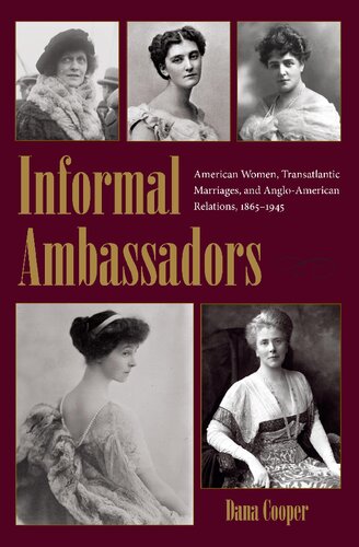 Informal Ambassadors American Women Transatlantic Marriages And Angloamerican Relations 18651945 Dana Cooper