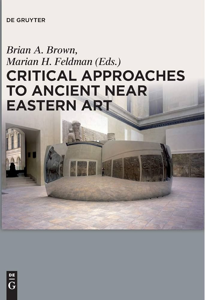 Critical Approaches To Ancient Near Eastern Art Brian A Brown Marian H Feldman