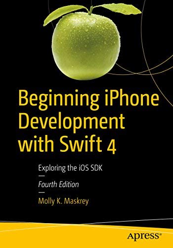 Beginning Iphone Development With Swift 4 Exploring The Ios Sdk 4th Edition Molly K Maskrey
