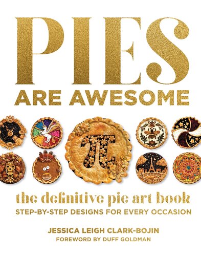 Pies Are Awesome The Definitive Pie Art Book Stepbystep Designs For All Occasions Jessica Leigh Clarkbojin
