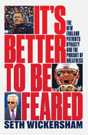 Its Better To Be Feared The New England Patriots Dynasty And The Pursuit Of Greatness Wickersham