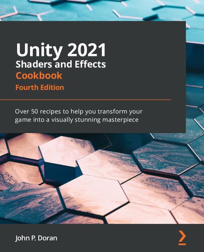Unity 2021 Shaders And Effects Cookbook Over 50 Recipes To Help You Transform Your Game Into A Visually Stunning Masterpiece 4th Edition 4th Edition John P Doran