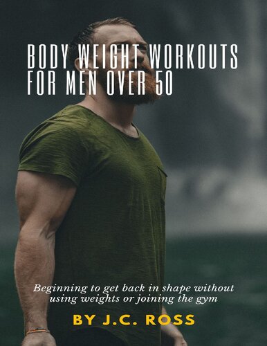 Body Weight Workouts For Men Over 50 Beginning To Get Back In Shape Without Using Weights Or Joining The Gym Ross
