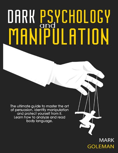 Dark Psychology And Manipulation The Ultimate Guide To Master The Art Of Persuasion Identify Manipulation And Protect Yourself From It Learn How To Analyze And Read Body Language Mark Goleman
