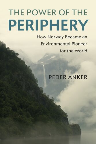 The Power Of The Periphery How Norway Became An Environmental Pioneer For The World 1st Edition Peder Anker