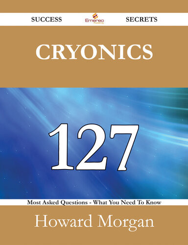 Cryonics 127 Success Secrets 127 Most Asked Questions On Cryonics What You Need To Know Howard Morgan