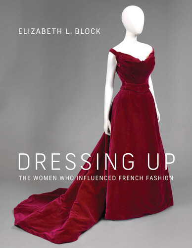 Dressing Up The Women Who Influenced French Fashion Elizabeth L Block