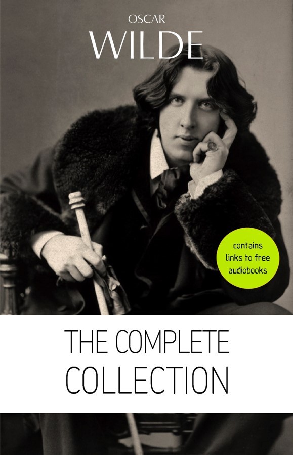 Oscar Wilde The Complete Collection Contains Links To Free Audiobooks The Picture Of Dorian Gray Lady Windermeres Fan The Importance Of Being Lord Arthur Saviles Crime And Many More Oscar Wilde