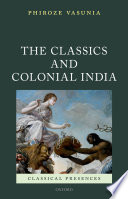 The Classics And Colonial India Classical Presences 1st Edition Vasunia