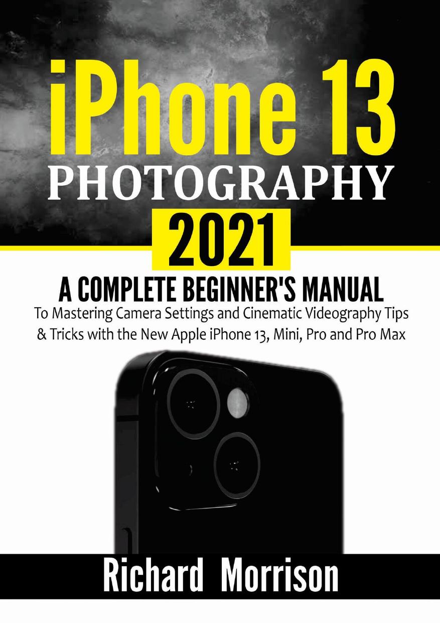 Iphone 13 Photography 2021 A Complete Beginners Manual To Mastering Camera Settings And Cinematic Videography Tips Tricks With The New Apple Iphone 13 Mini Pro And Pro Max Richard Morrison