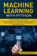 Machine Learning With Python Discover How To Learn The Fundamentals To Create Machine Learnings Algorithms And Use Scikitlearn With Python Even You Are A Beginner Scratch