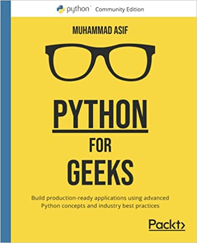Python For Geeks Build Productionready Applications Using Advanced Python Concepts And Industry Best Practices 1st Edition Muhammad Asif