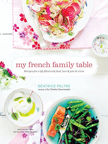 My French Family Table Recipes For A Life Filled With Food Love And Joie De Vivre Beatrice Peltre
