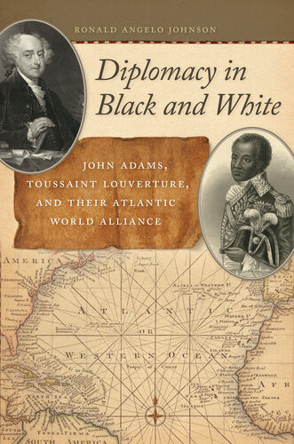 Diplomacy In Black And White John Adams Toussaint Louverture And Their Atlantic World Alliance Ronald Angelo Johnson