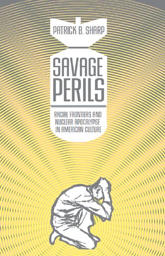 Savage Perils Racial Frontiers And Nuclear Apocalypse In American Culture Annotated Patrick B Sharp