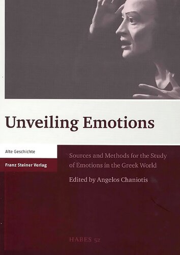Unveiling Emotions Sources And Methods For The Study Of Emotions In The Greek World 52 Heidelberger Althistorische Beitrage Und Epigraphische Studien Illustrated Angelos Chaniotis Editor