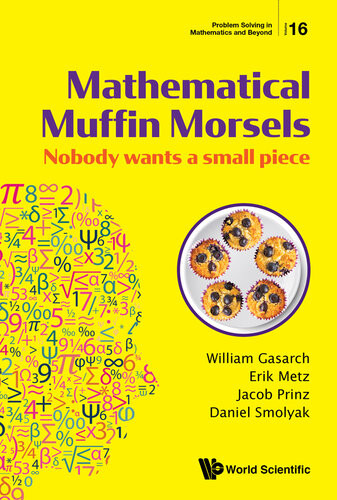 Mathematical Muffin Morsels Nobody Wants A Small Piece 16 Problem Solving In Mathematics And Beyond William Gasarch