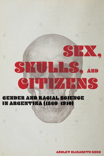 Sex Skulls And Citizens Gender And Racial Science In Argentina 18601910 Illustrated Ashley Elizabeth Kerr Author
