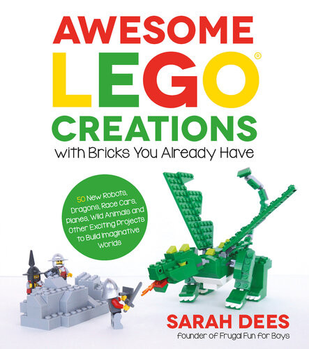 Awesome Lego Creations With Bricks You Already Have 50 New Robots Dragons Race Cars Planes Wild Animals And Other Exciting Projects To Build Imaginative Worlds Sarah Dees