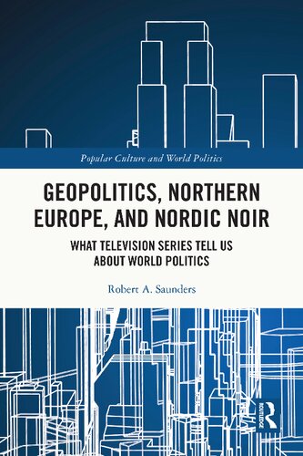 Geopolitics Northern Europe And Nordic Noir What Television Series Tell Us About World Politics 1st Edition Robert A Saunders