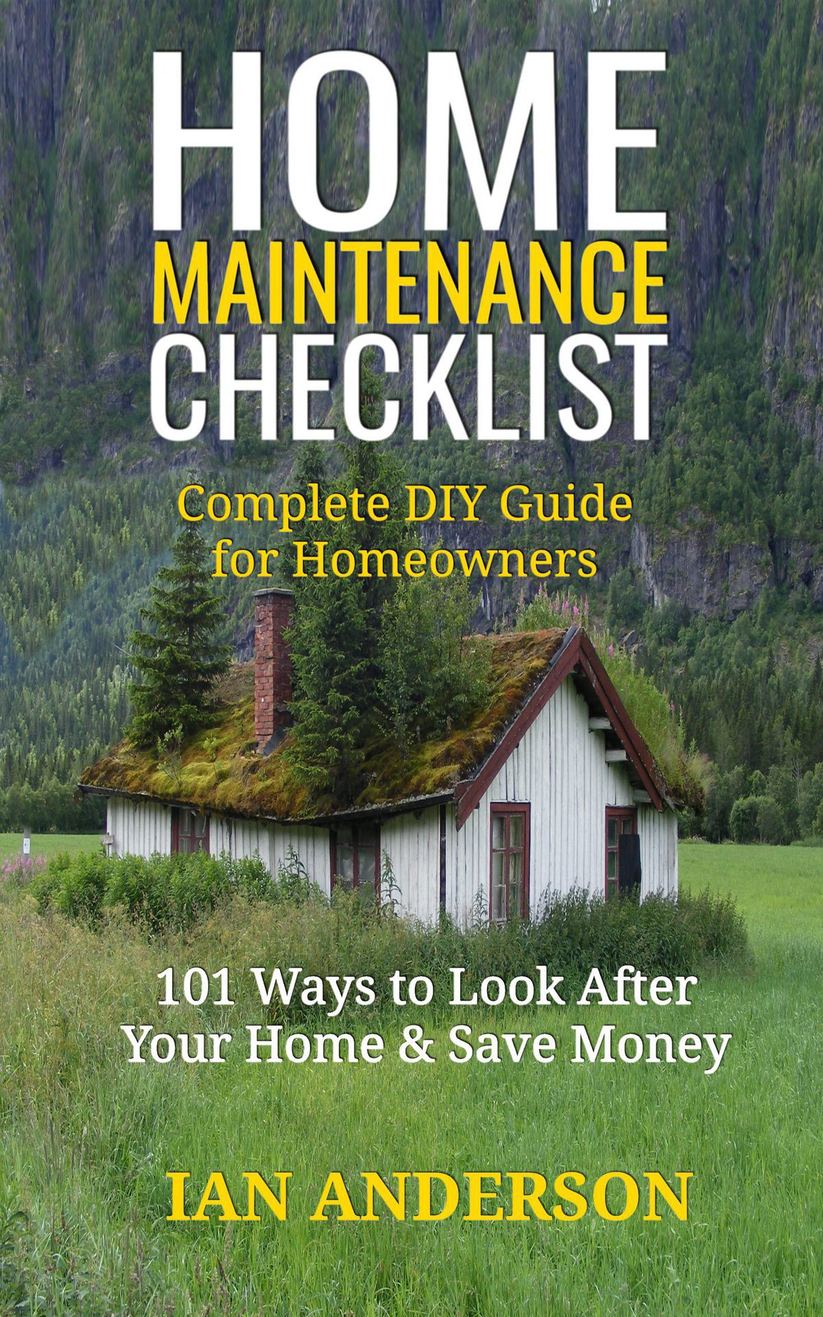 Home Maintenance Checklist Complete Diy Guide For Homeowners 101 Ways To Save Money And Look After Your Home Ian Anderson