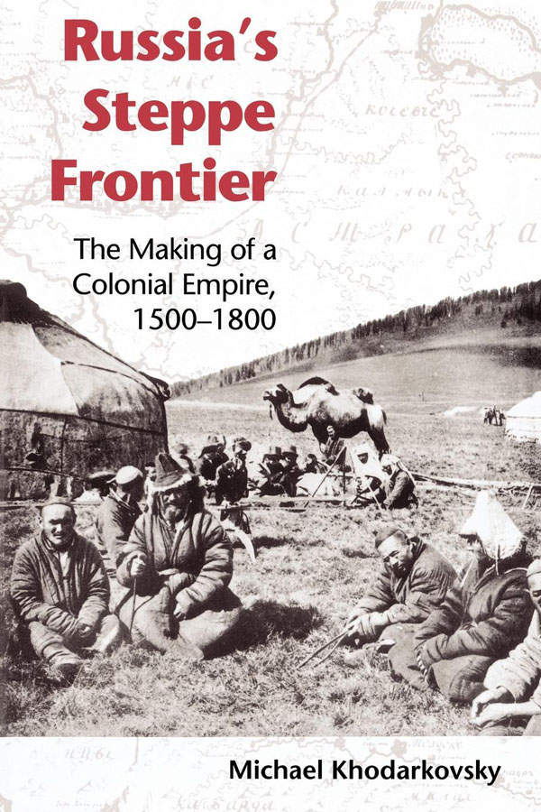 Russias Steppe Frontier The Making Of A Colonial Empire 15001800 Michael Khodarkovsky