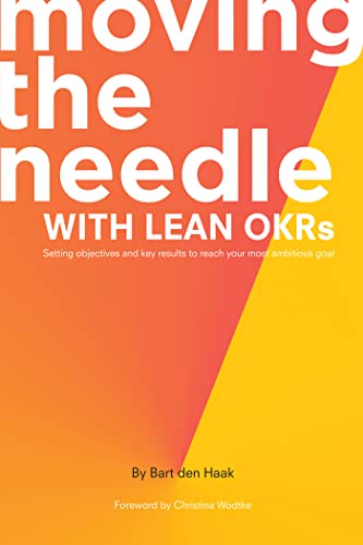 Moving The Needle With Lean Okrs Setting Objectives And Key Results To Reach Your Most Ambitious Goal Bart Den Haak