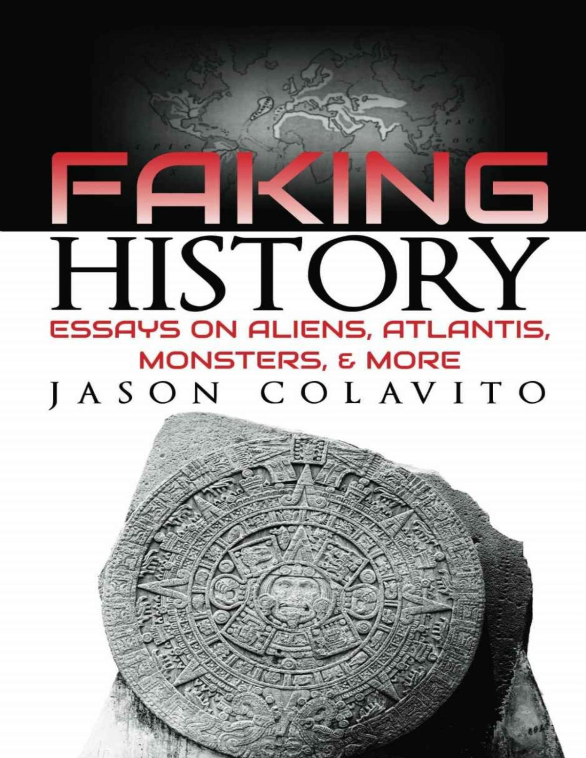 Faking History Essays On Aliens Atlantis Monsters And More Colavito