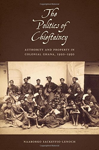 The Politics Of Chieftaincy Authority And Property In Colonial Ghana 19201950 Naaborko Sackeyfiolenoch