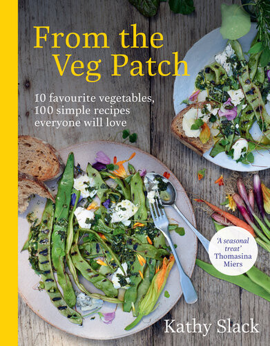 From The Veg Patch 10 Favourite Vegetables 100 Simple And Delicious Recipes Everyone Will Love Kathy Slack
