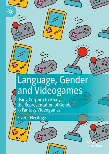 Language Gender And Videogames Using Corpora To Analyse The Representation Of Gender In Fantasy Videogames 1st Ed 2021 Frazer Heritage