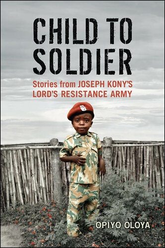 Child To Soldier Stories From Joseph Konys Lords Resistance Army Opiyo Oloya