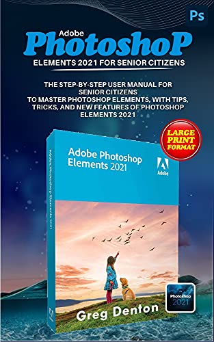 Adobe Photoshop Elements 2021 For Senior Citizens The Stepbystep Practical Manual For Senior Citizens To Master Photoshop Elements With Tips Tricks And New Features Of Photoshop Elements 2021 Greg Denton