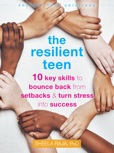The Resilient Teen 10 Key Skills To Bounce Back From Setbacks Turn Stress Into Success Sheela Raja
