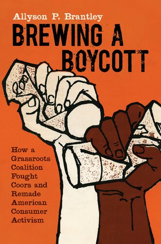 Brewing A Boycott How A Grassroots Coalition Fought Coors And Remade American Consumer Activism Justice Power And Politics Allyson P Brantley Author
