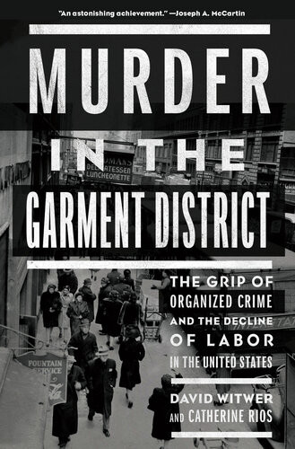 Murder In The Garment District The Grip Of Organized Crime And The Decline Of Labor In The United States David Witwer