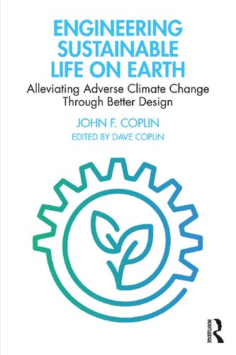 Engineering Sustainable Life On Earth Alleviating Adverse Climate Change Through Better Design 1st Edition John F Coplin