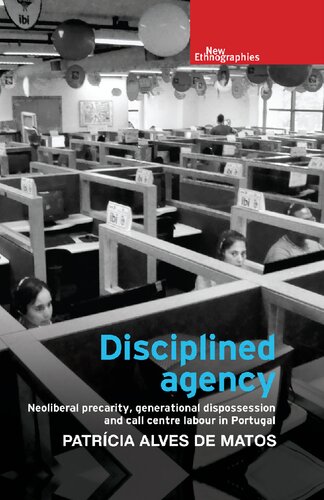 Disciplined Agency Neoliberal Precarity Generational Dispossession And Call Centre Labour In Portugal New Ethnographies Patrcia Alves De Matos