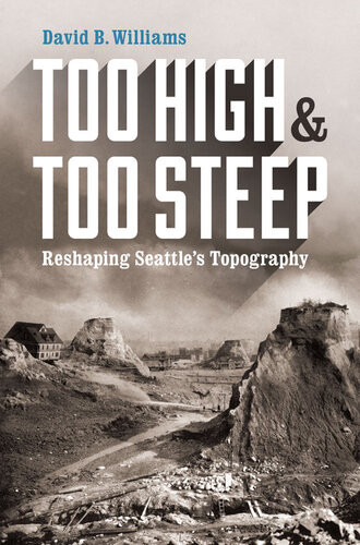 Too High And Too Steep Reshaping Seattles Topography David B Williams
