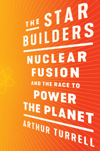 The Star Builders Nuclear Fusion And The Race To Power The Planet Arthur Turrell