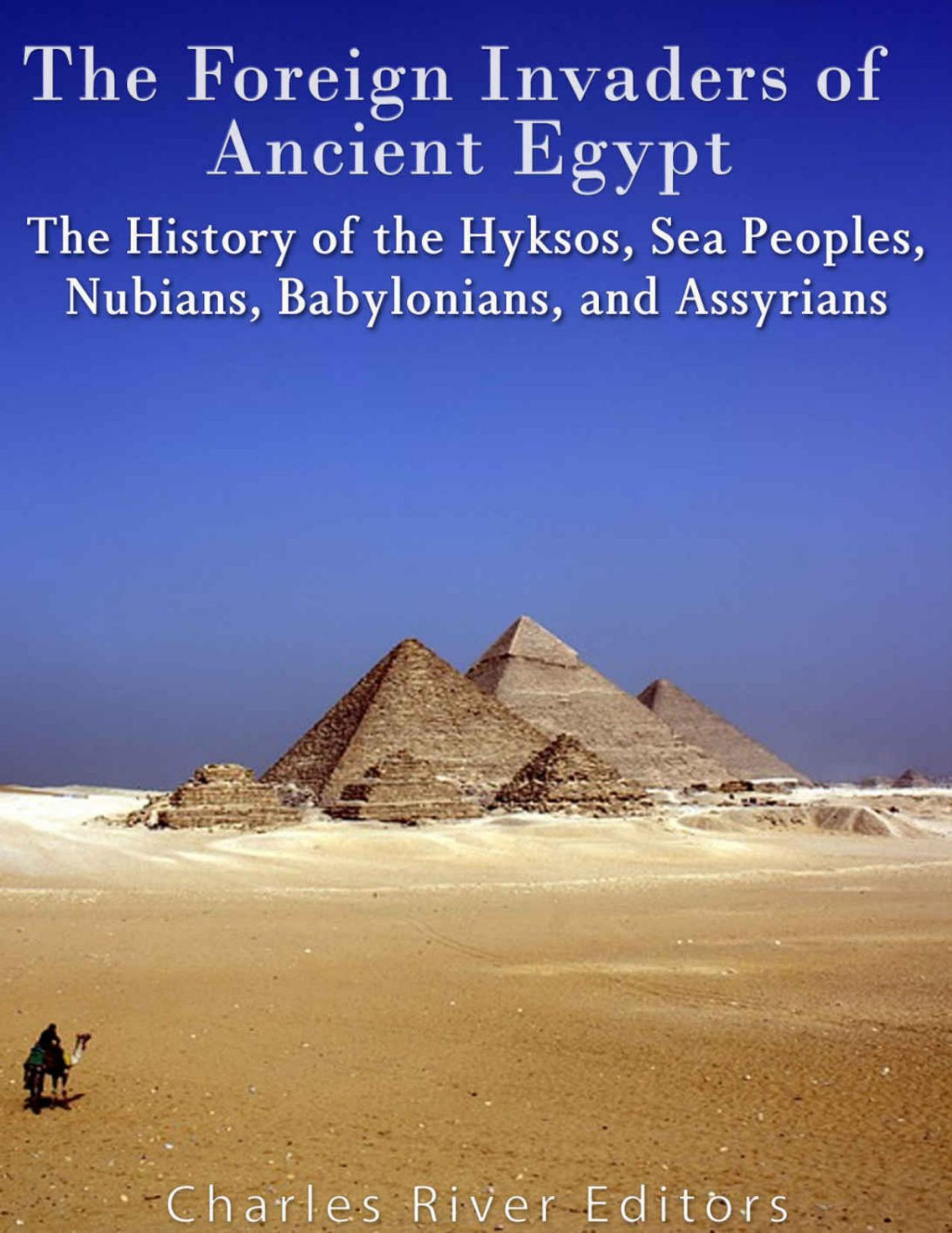 The Foreign Invaders Of Ancient Egypt The History Of The Hyksos Sea Peoples Nubians Babylonians And Assyrians Charles River Editors