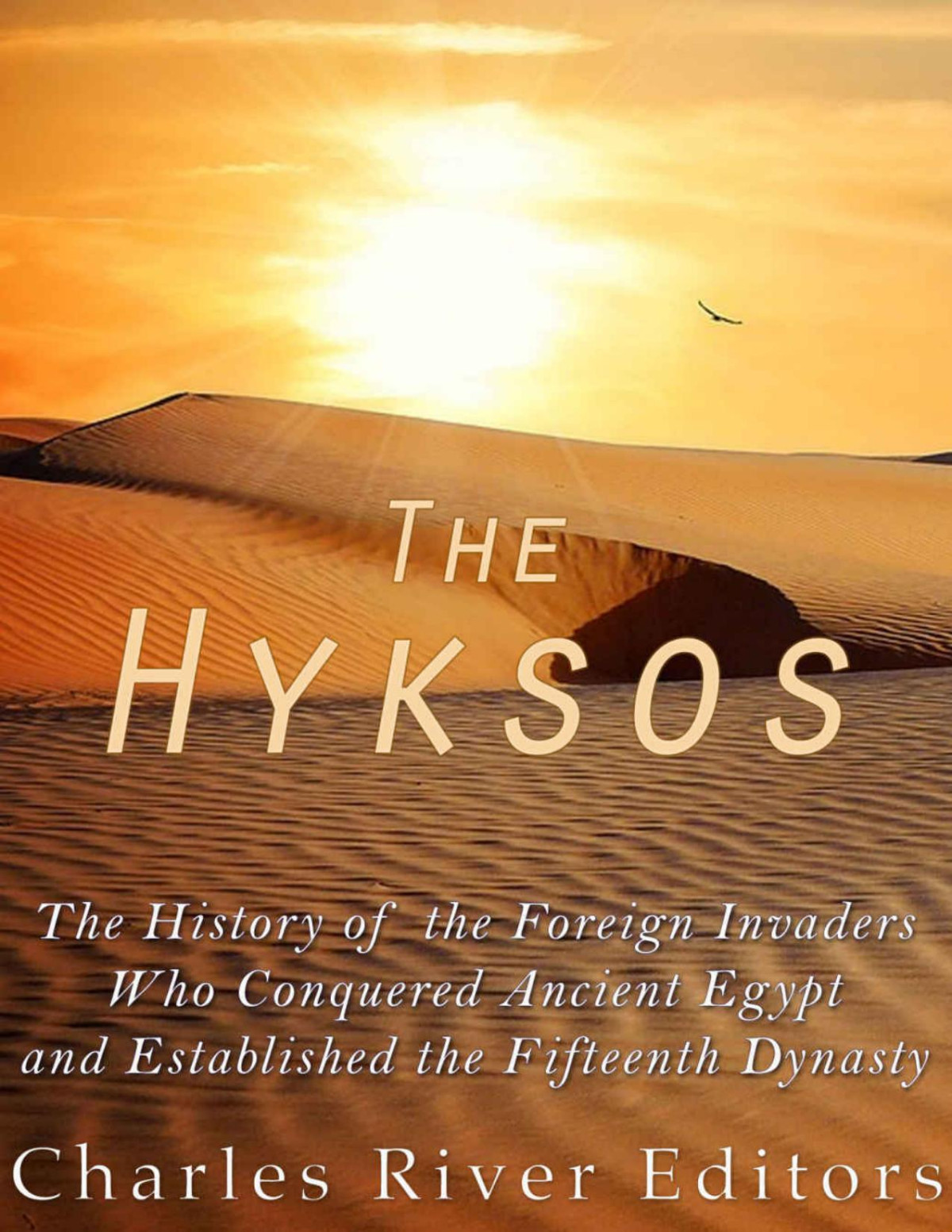 The Hyksos The History Of The Foreign Invaders Who Conquered Ancient Egypt And Established The Fifteenth Dynasty Charles River Editors
