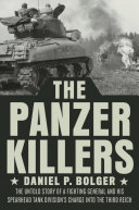 The Panzer Killers The Untold Story Of A Fighting General And His Spearhead Tank Divisions Charge Into The Third Reich Dutton Caliber Daniel P Bolger