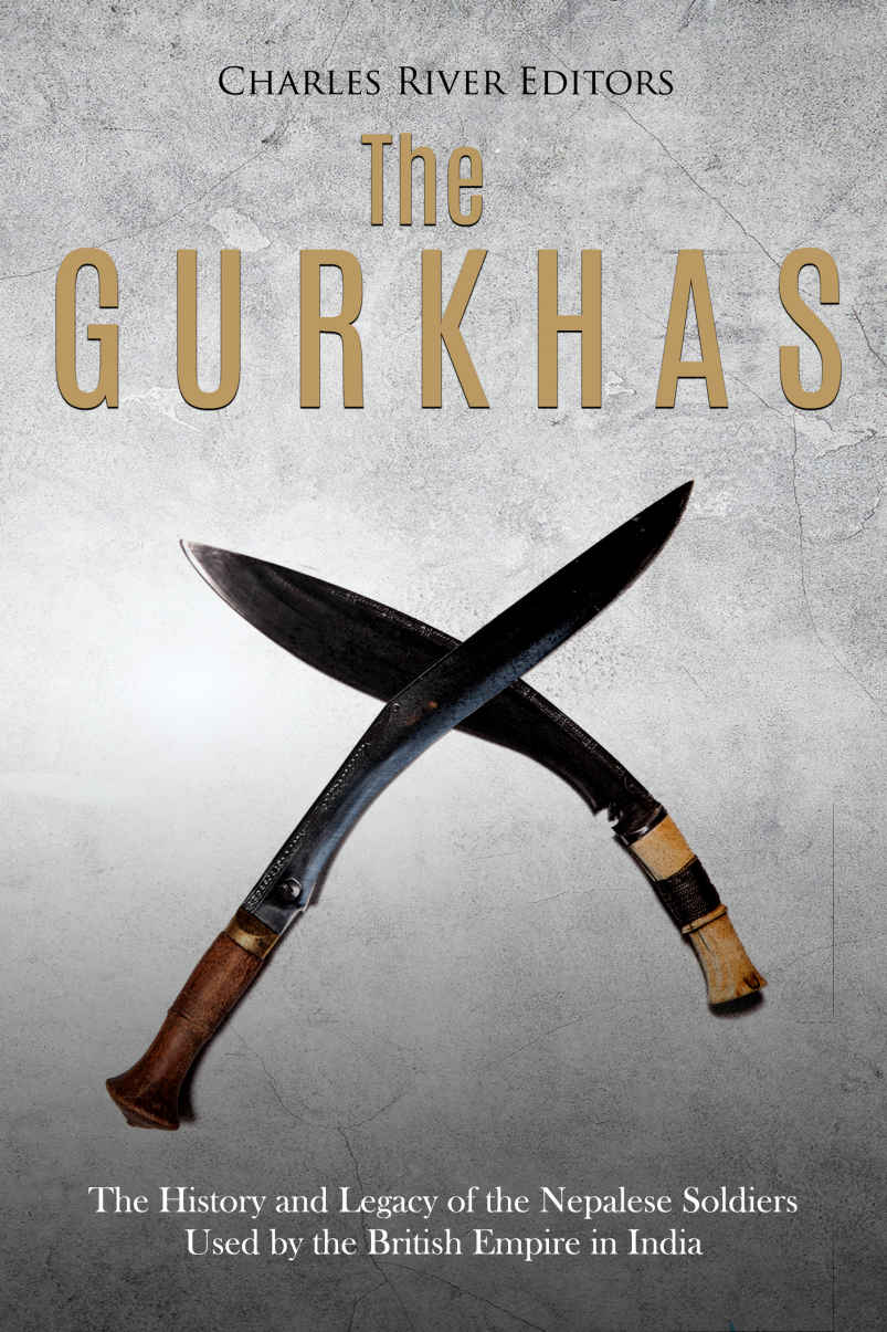 The Gurkhas The History And Legacy Of The Nepalese Soldiers Used By The British Empire In India Charles River Editors
