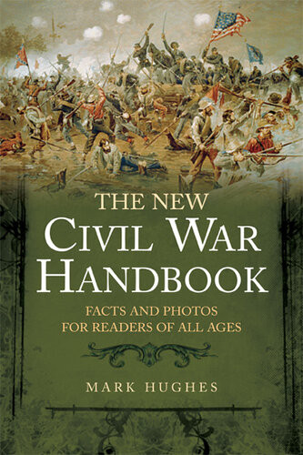 The New Civil War Handbook Facts And Photos For Readers Of All Ages Illustrated Mark Hughes
