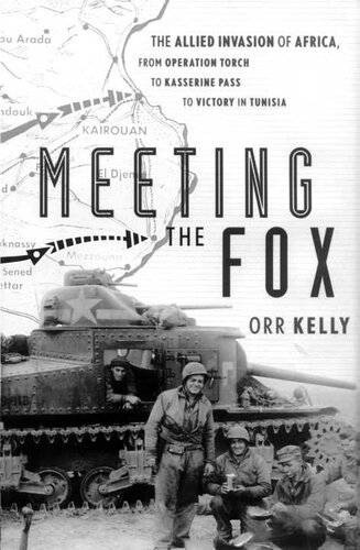 Meeting The Fox The Allied Invasion Of Africa From Operation Torch To Kasserine Pass To Victory In Tunisia 1st Edition Orr Kelly