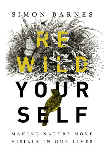 Rewild Yourself Making Nature More Visible In Our Lives Simon Barnes